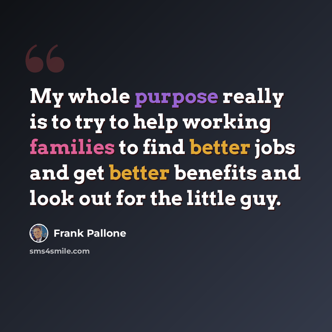 “My whole purpose really is to try to help working families to find better jobs and get better benefits and look out for the little guy.” quote by Frank Pallone