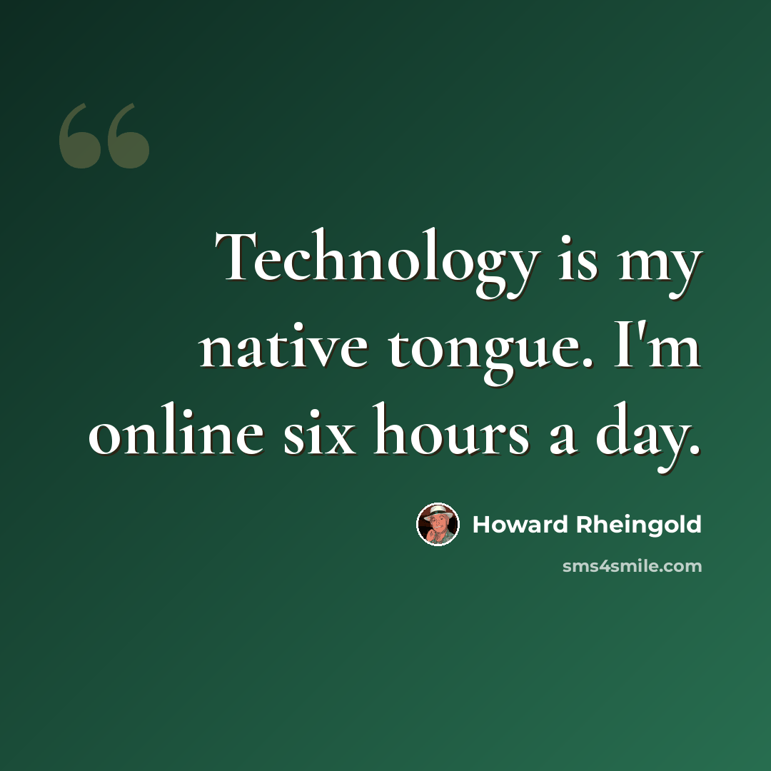 “Technology is my native tongue. I'm online six hours a day.” quote by Howard Rheingold