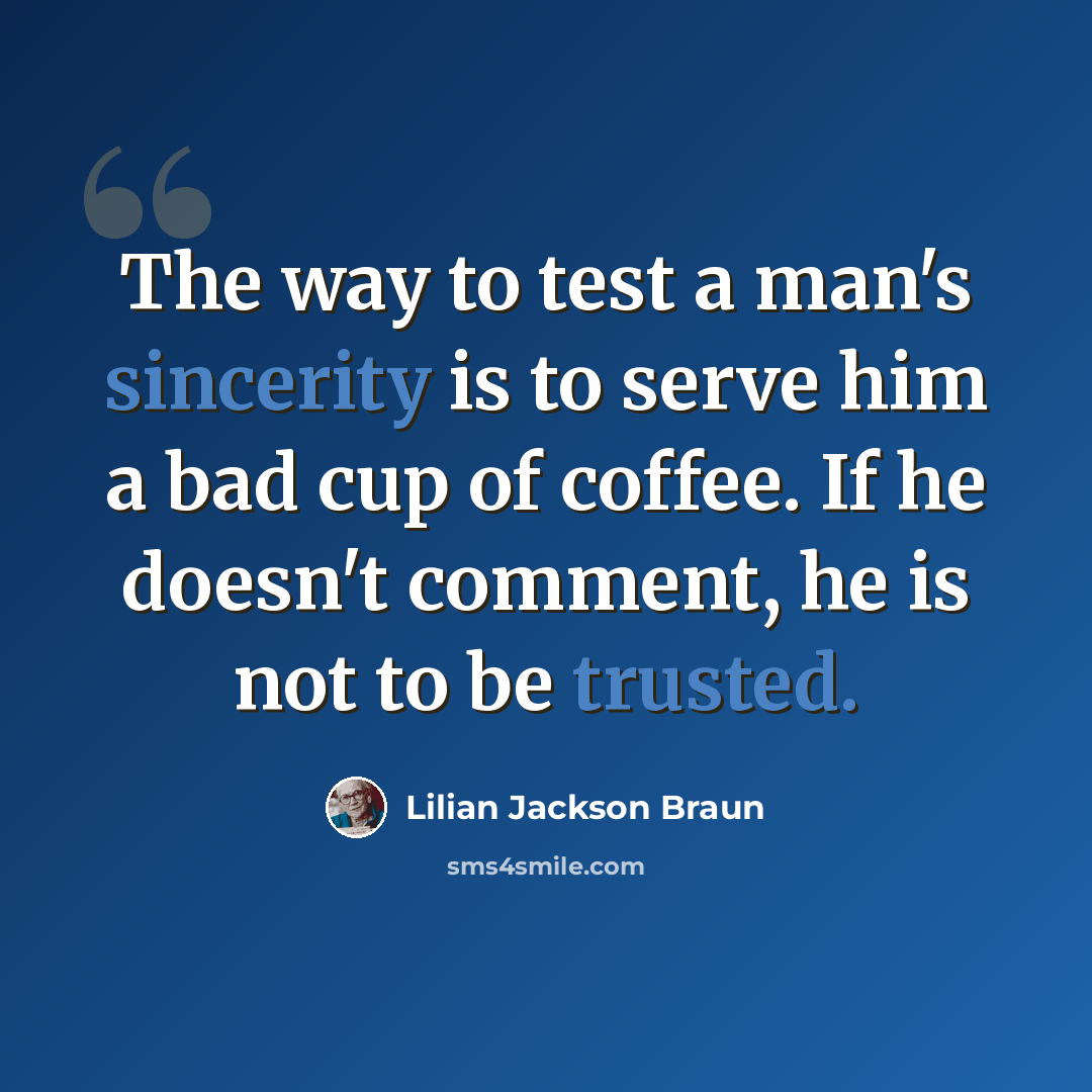 “The way to test a man's sincerity is to serve him a bad cup of coffee. If he doesn't comment, he is not to be trusted.” quote by Lilian Jackson Braun