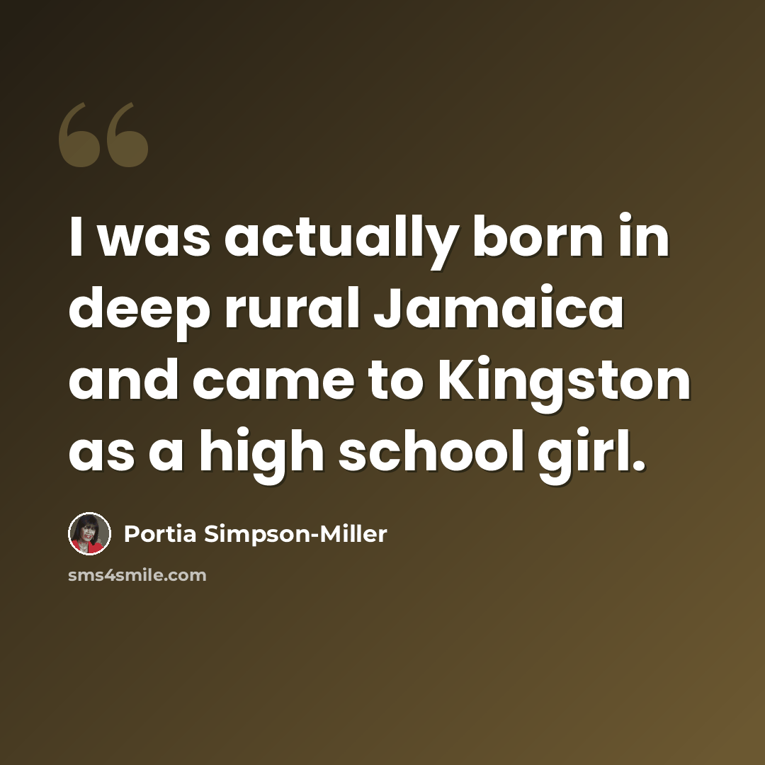 “I was actually born in deep rural Jamaica and came to Kingston as a high school girl.” quote by Portia Simpson-Miller