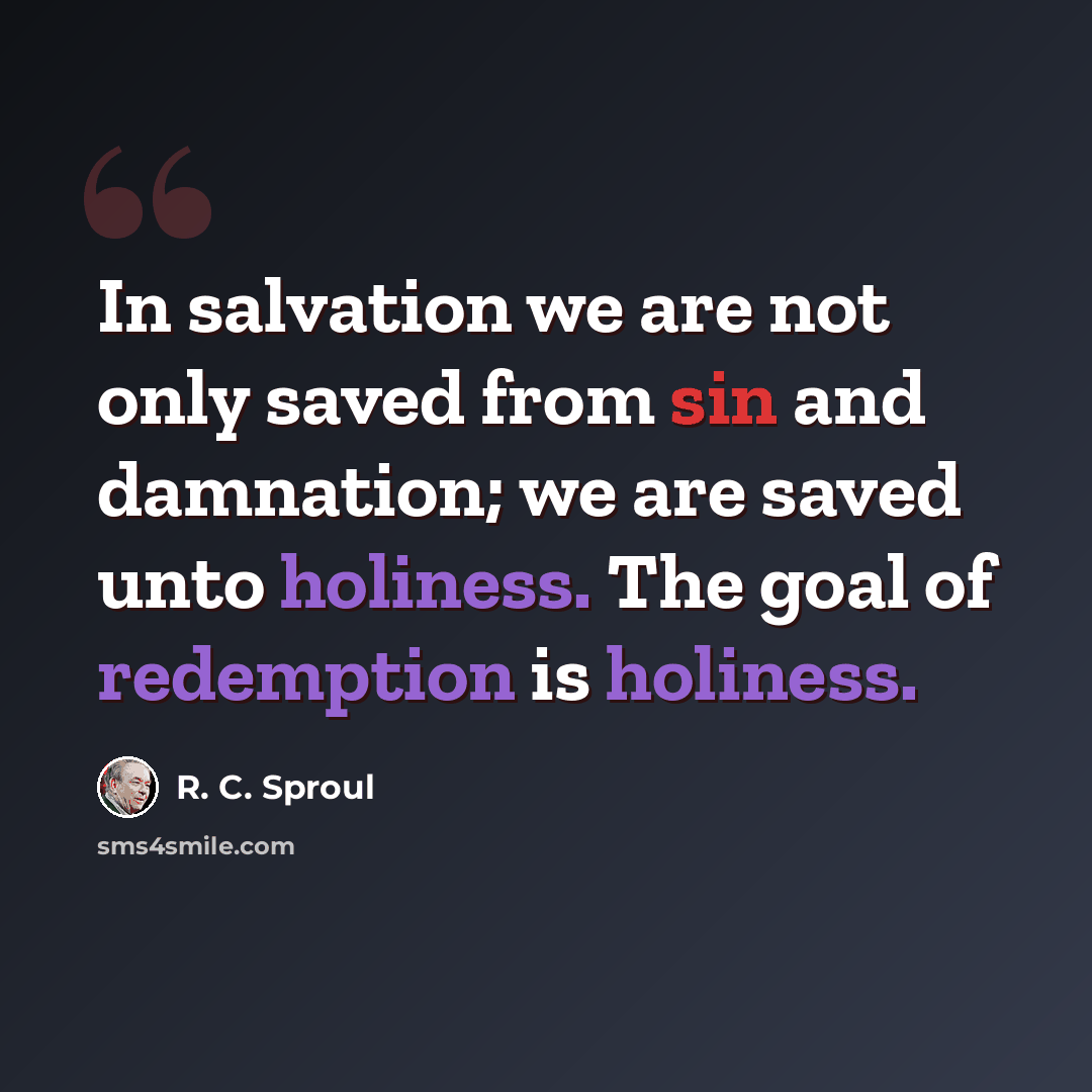 “In salvation we are not only saved from sin and damnation; we are saved unto holiness. The goal of redemption is holiness.” quote by R. C. Sproul