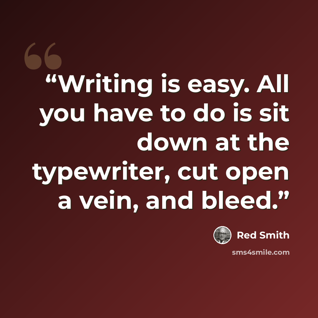 “Writing is easy. All you have to do is sit down at the typewriter, cut open a vein, and bleed.” quote by Red Smith