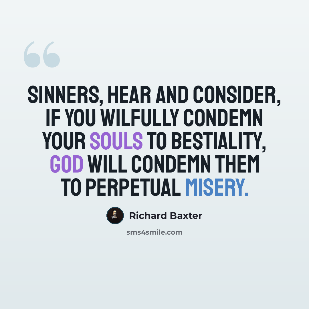 “Sinners, hear and consider, if you wilfully condemn your souls to bestiality, God will condemn them to perpetual misery.” quote by Richard Baxter