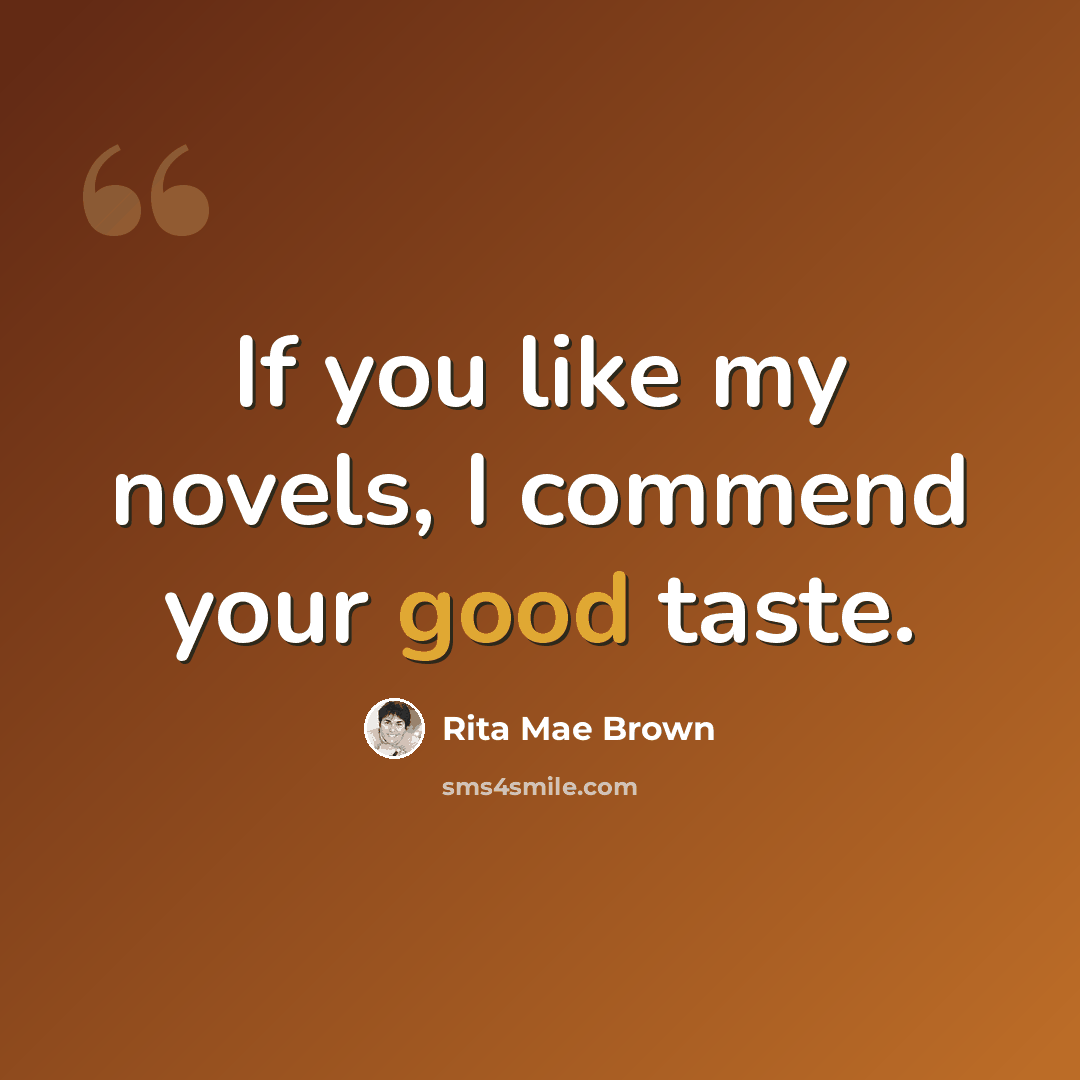 “If you like my novels, I commend your good taste.” quote by Rita Mae Brown