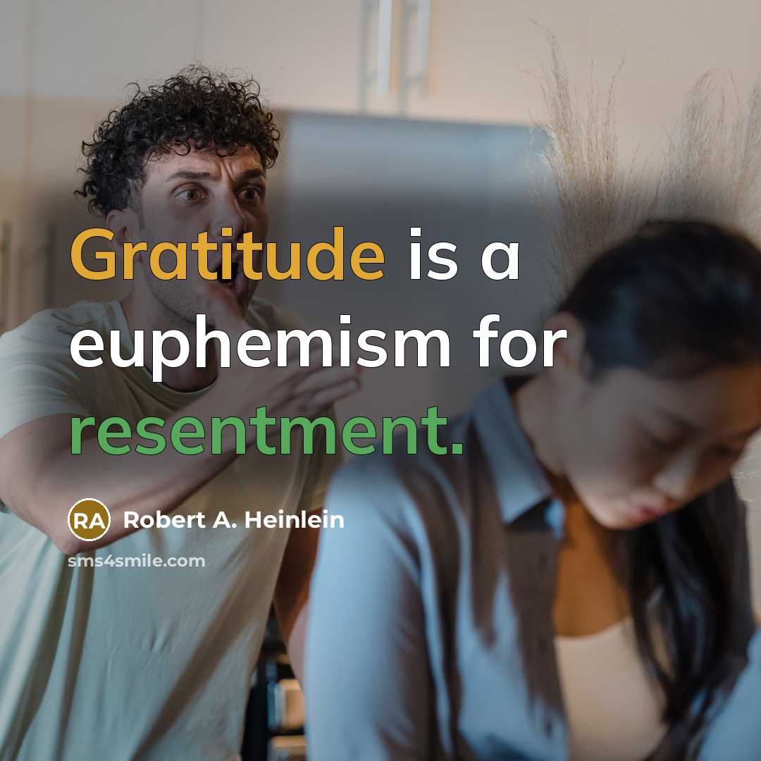 “Gratitude is a euphemism for resentment.” quote by Robert A. Heinlein