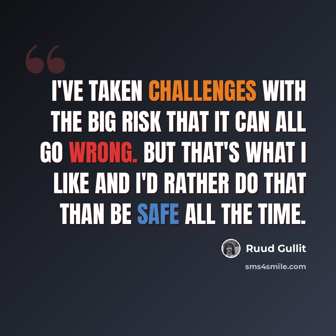 “I've taken challenges with the big risk that it can all go wrong. But that's what I like and I'd rather do that than be safe all the time.” quote by Ruud Gullit