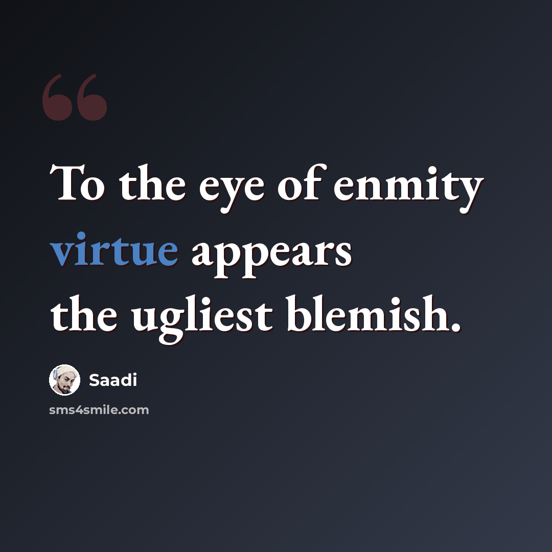 “To the eye of enmity virtue appears the ugliest blemish.” quote by Saadi