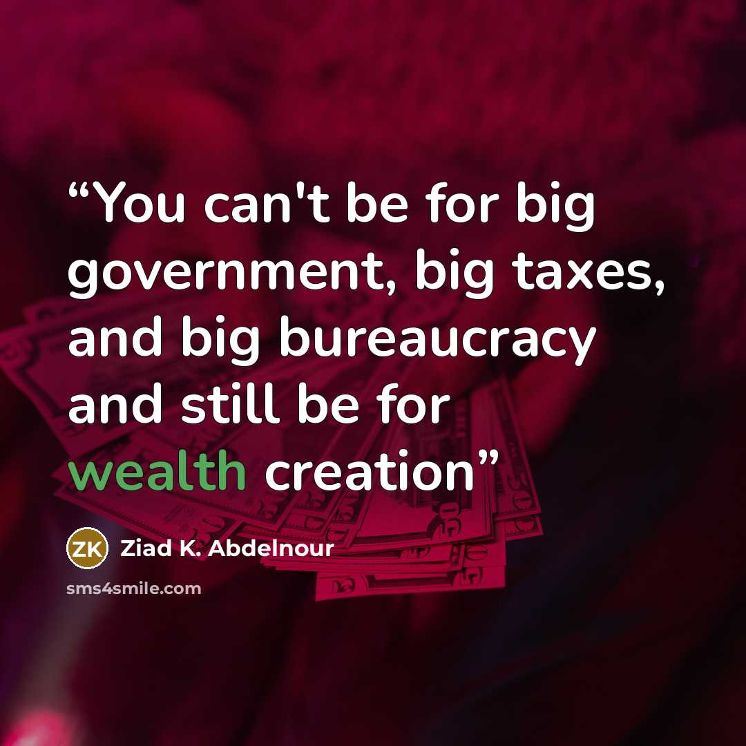 “You can't be for big government, big taxes, and big bureaucracy and still be for wealth creation” quote by Ziad K. Abdelnour
