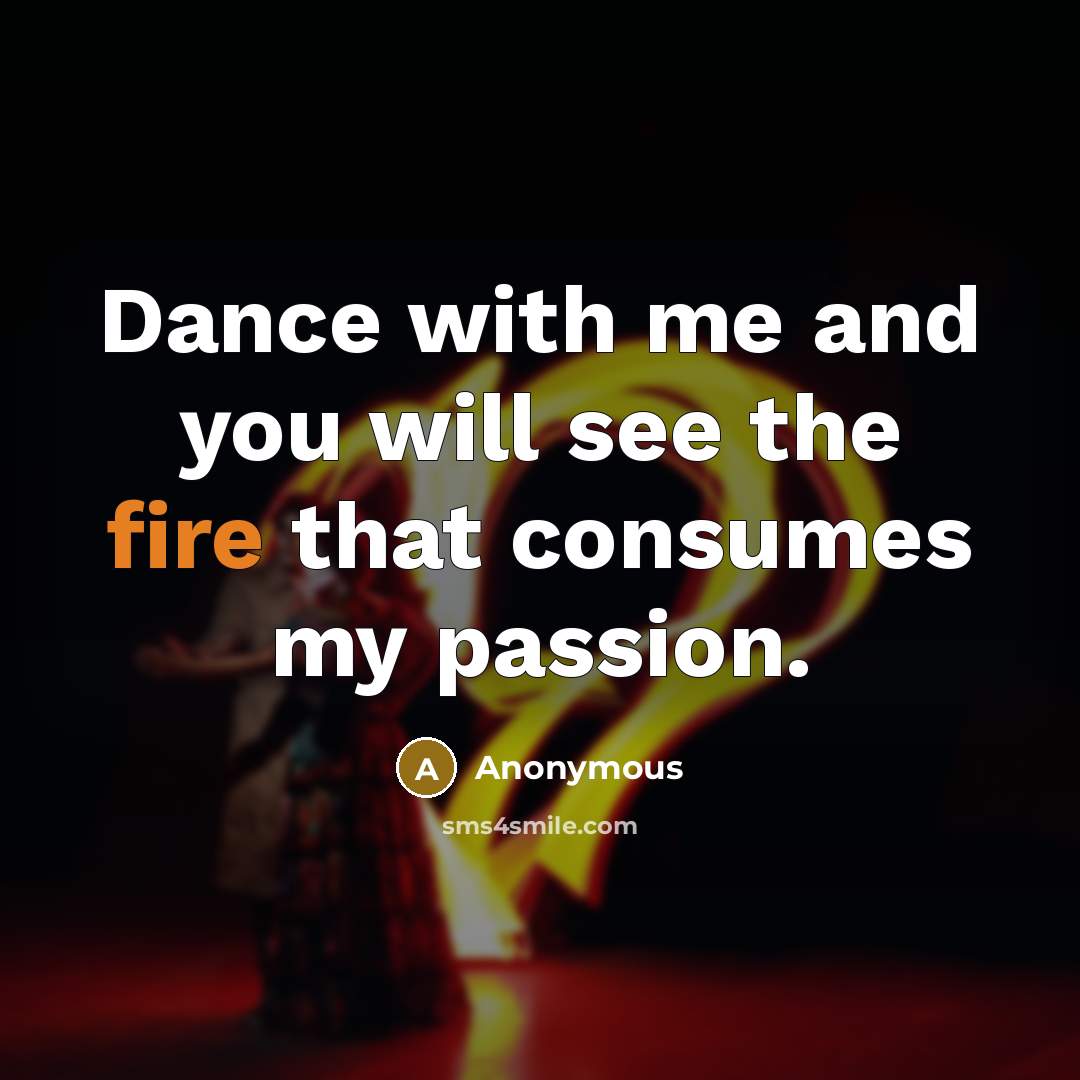 “Dance with me and you will see the fire that consumes my passion.” quote by Anonymous
