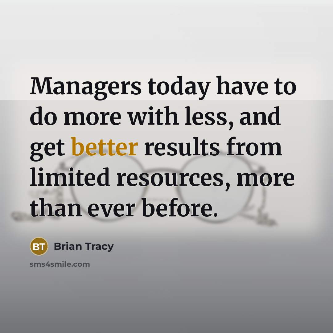 “Managers today have to do more with less, and get better results from limited resources, more than ever before.” quote by Brian Tracy
