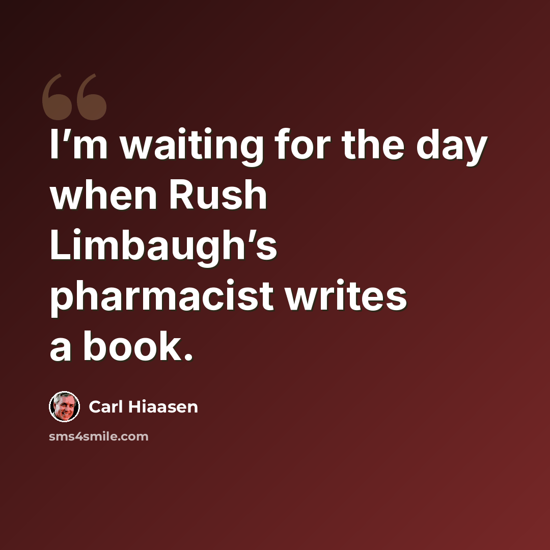 “I’m waiting for the day when Rush Limbaugh’s pharmacist writes a book.” quote by Carl Hiaasen