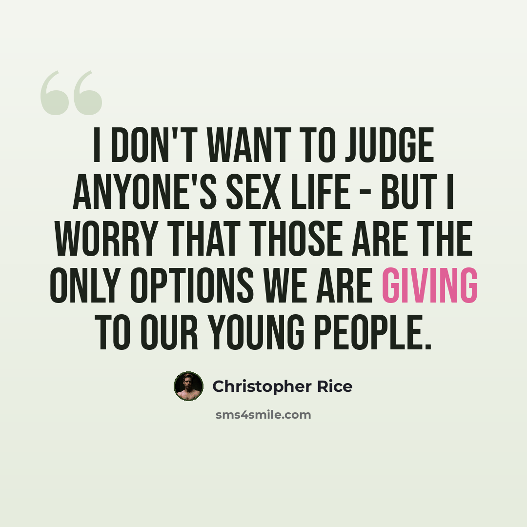 “I don't want to judge anyone's sex life - but I worry that those are the only options we are giving to our young people.” quote by Christopher Rice