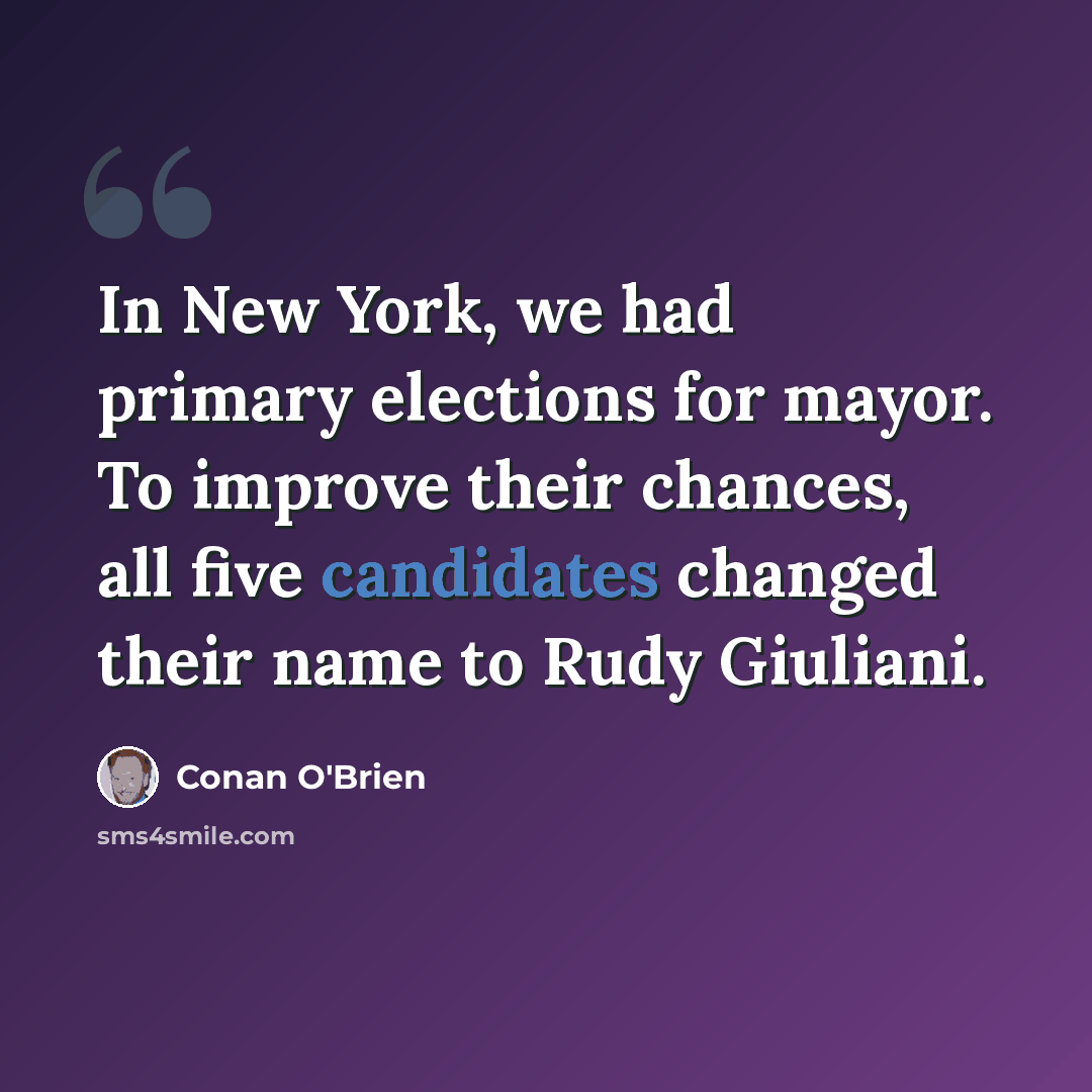 “In New York, we had primary elections for mayor. To improve their chances, all five candidates changed their name to Rudy Giuliani.” quote by Conan O'Brien