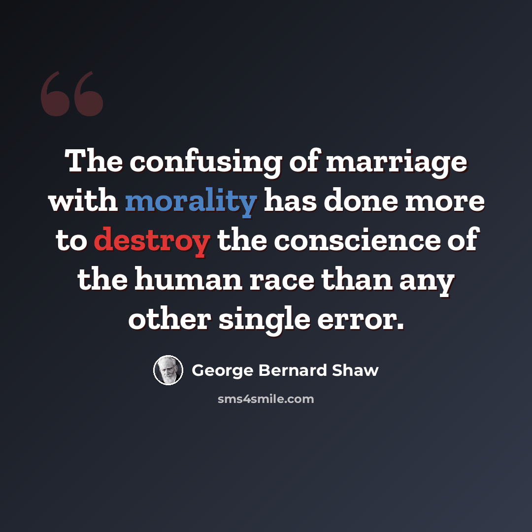“The confusing of marriage with morality has done more to destroy the conscience of the human race than any other single error.” quote by George Bernard Shaw