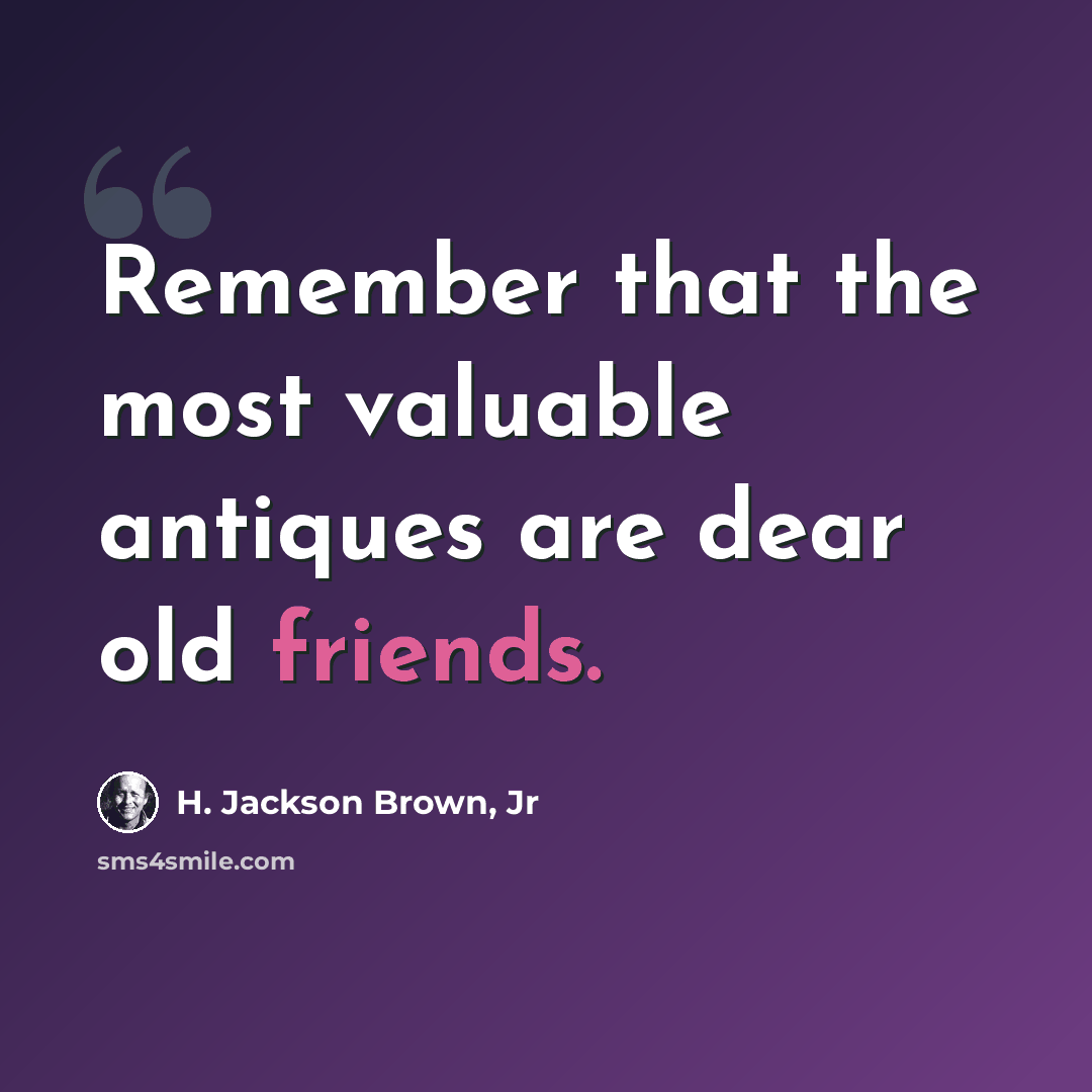 “Remember that the most valuable antiques are dear old friends.” quote by H. Jackson Brown, Jr