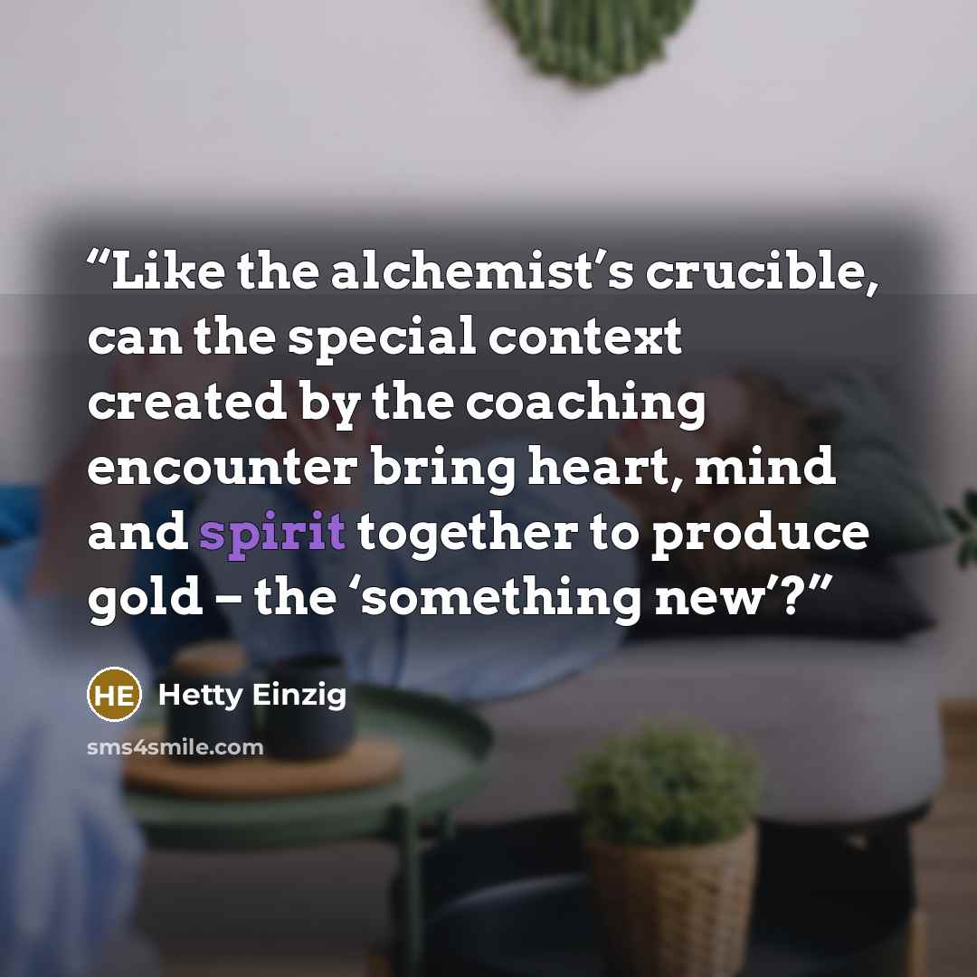 “Like the alchemist’s crucible, can the special context created by the coaching encounter bring heart, mind and spirit together to produce gold – the ‘something new’?” quote by Hetty Einzig