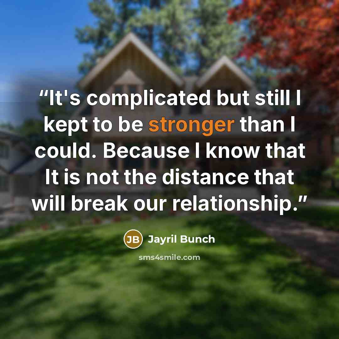 “It's complicated but still I kept to be stronger than I could. Because I know that It is not the distance that will break our relationship.” quote by Jayril Bunch