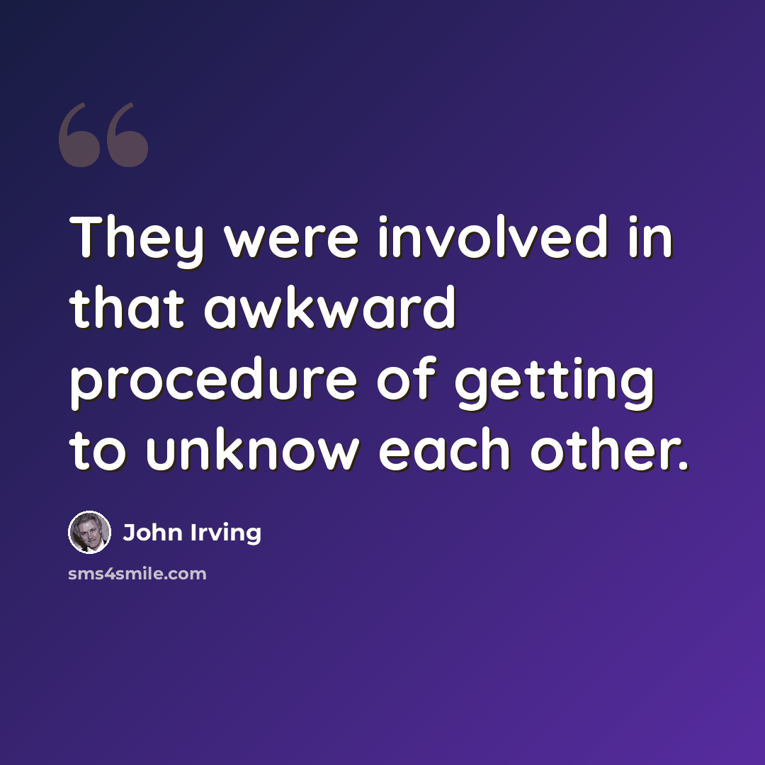 “They were involved in that awkward procedure of getting to unknow each other.” quote by John Irving