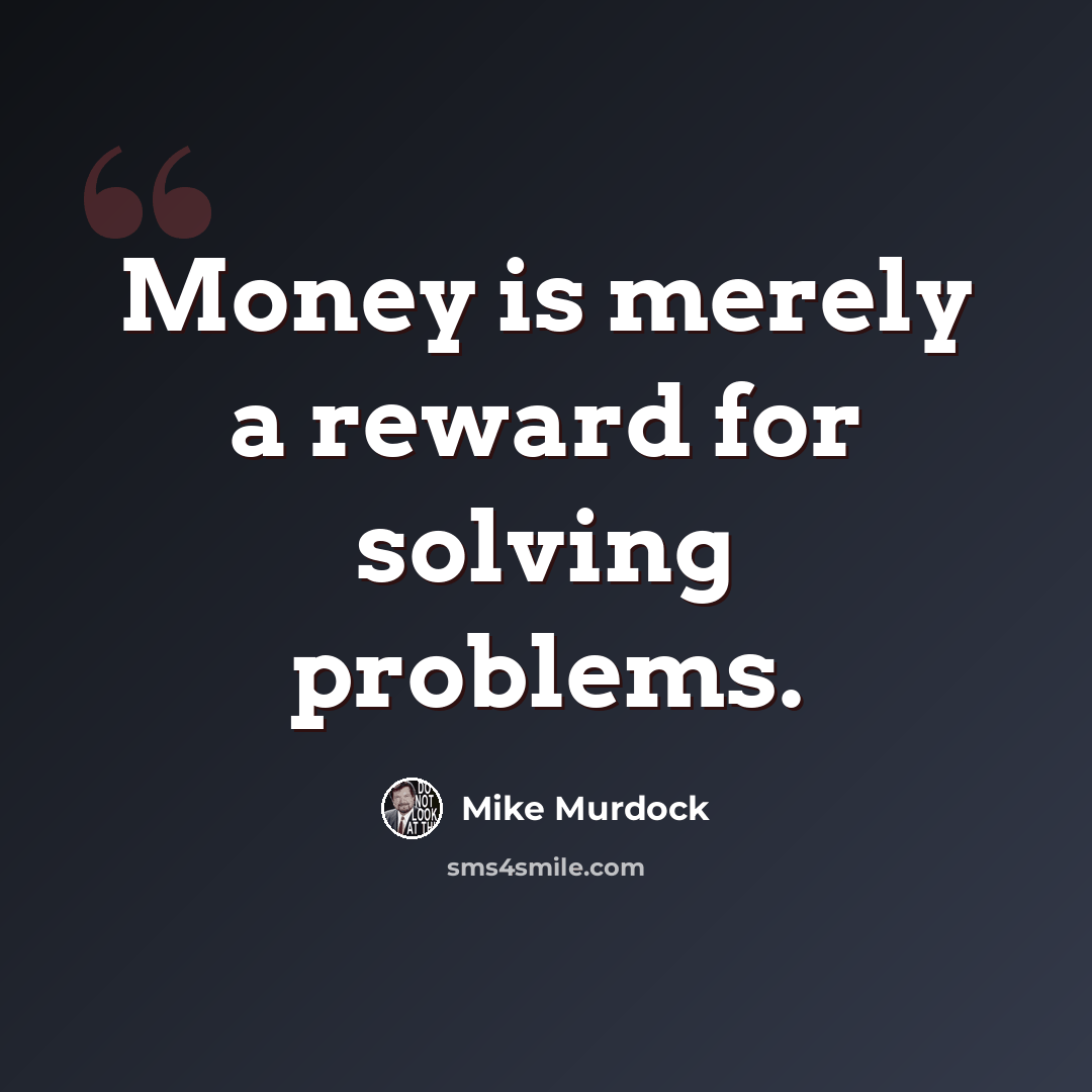 “Money is merely a reward for solving problems.” quote by Mike Murdock