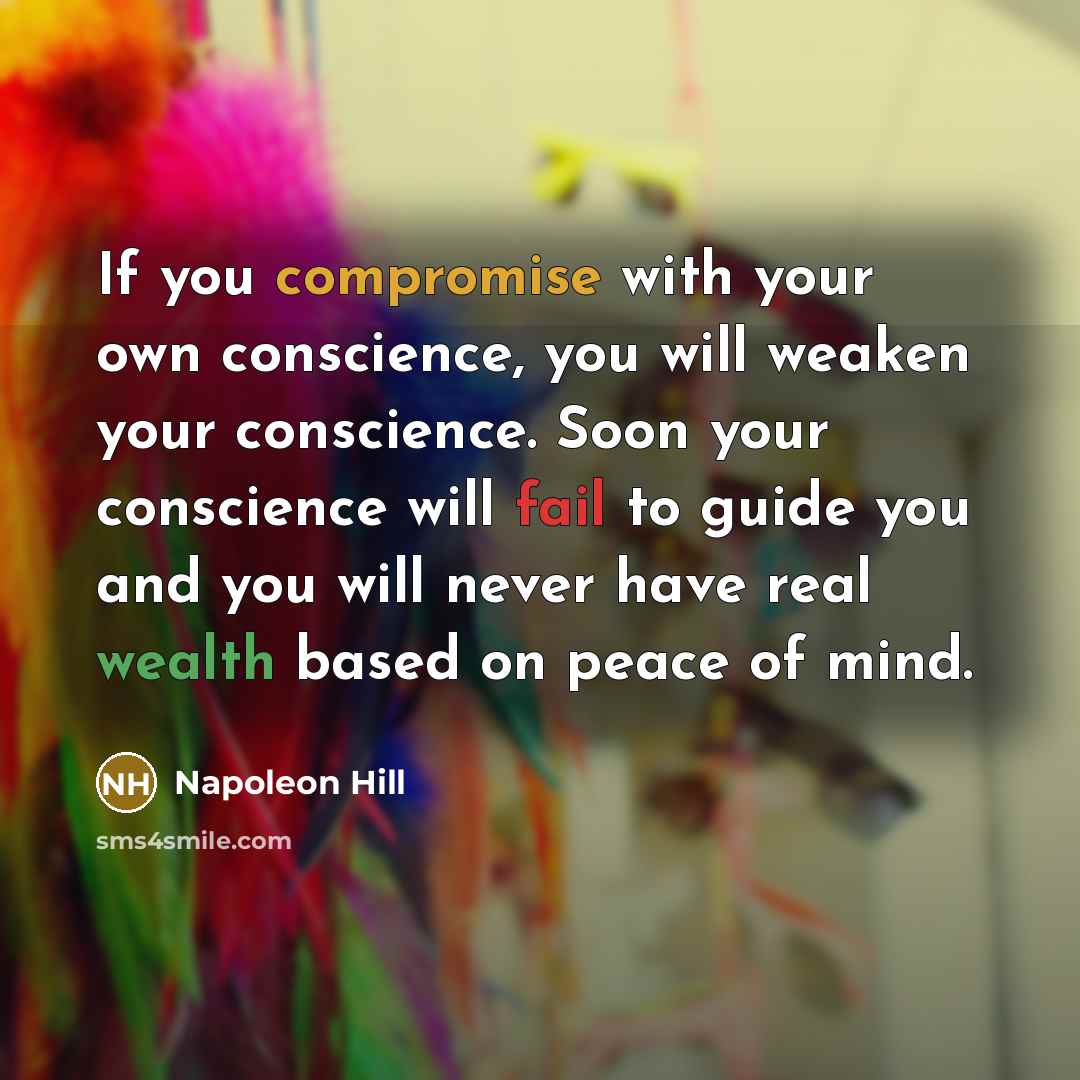 “If you compromise with your own conscience, you will weaken your conscience. Soon your conscience will fail to guide you and you will never have real wealth based on peace of mind.” quote by Napoleon Hill