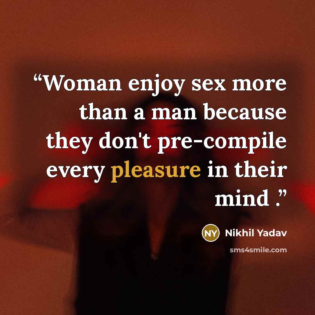 “Woman enjoy sex more than a man because they don't pre-compile every pleasure in their mind .” quote by nikhil yadav