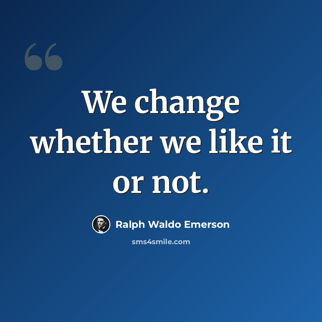 “We change whether we like it or not.” quote by Ralph Waldo Emerson