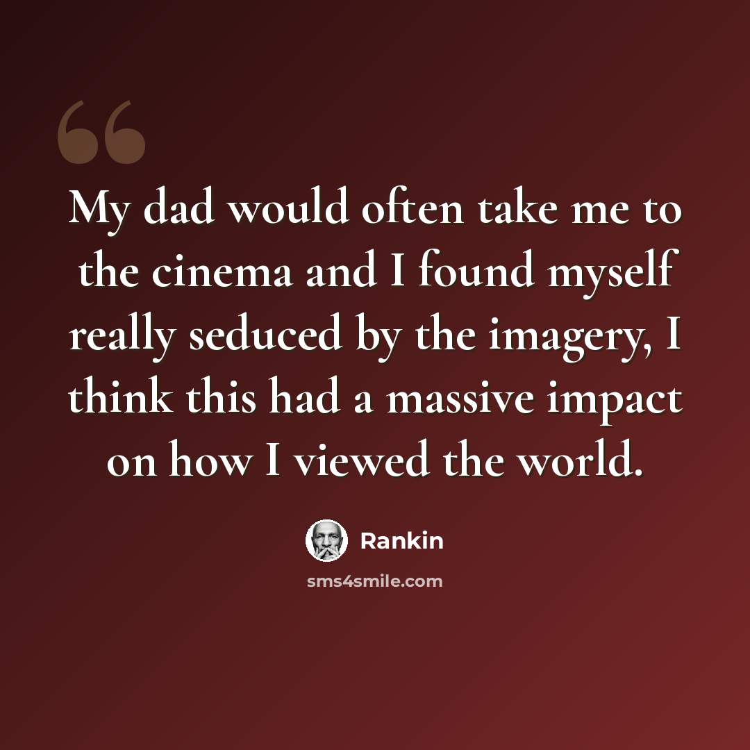 “My dad would often take me to the cinema and I found myself really seduced by the imagery, I think this had a massive impact on how I viewed the world.” quote by Rankin