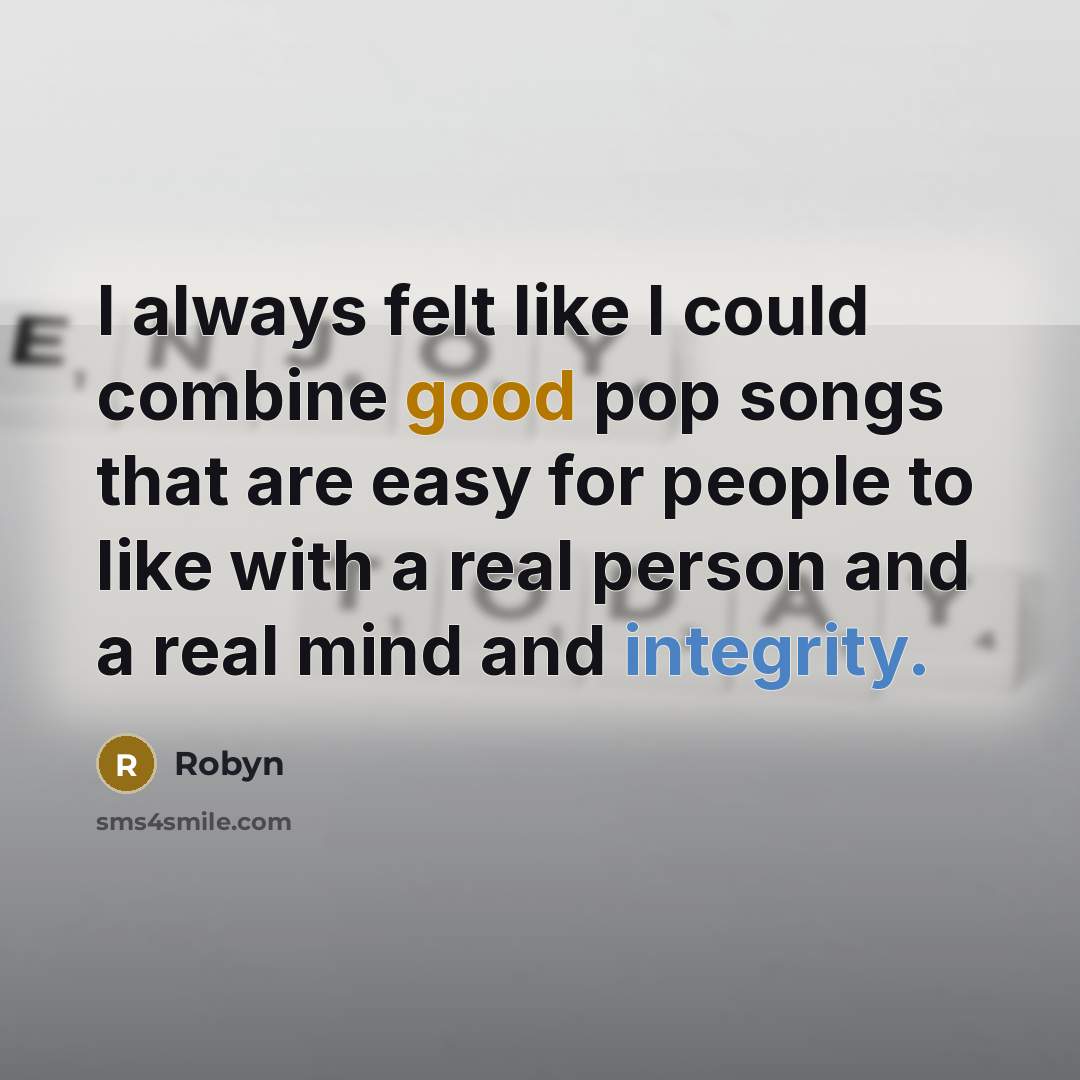 “I always felt like I could combine good pop songs that are easy for people to like with a real person and a real mind and integrity.” quote by Robyn