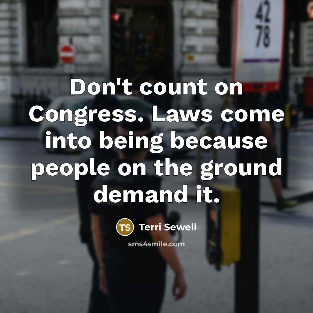 “Don't count on Congress. Laws come into being because people on the ground demand it.” quote by Terri Sewell