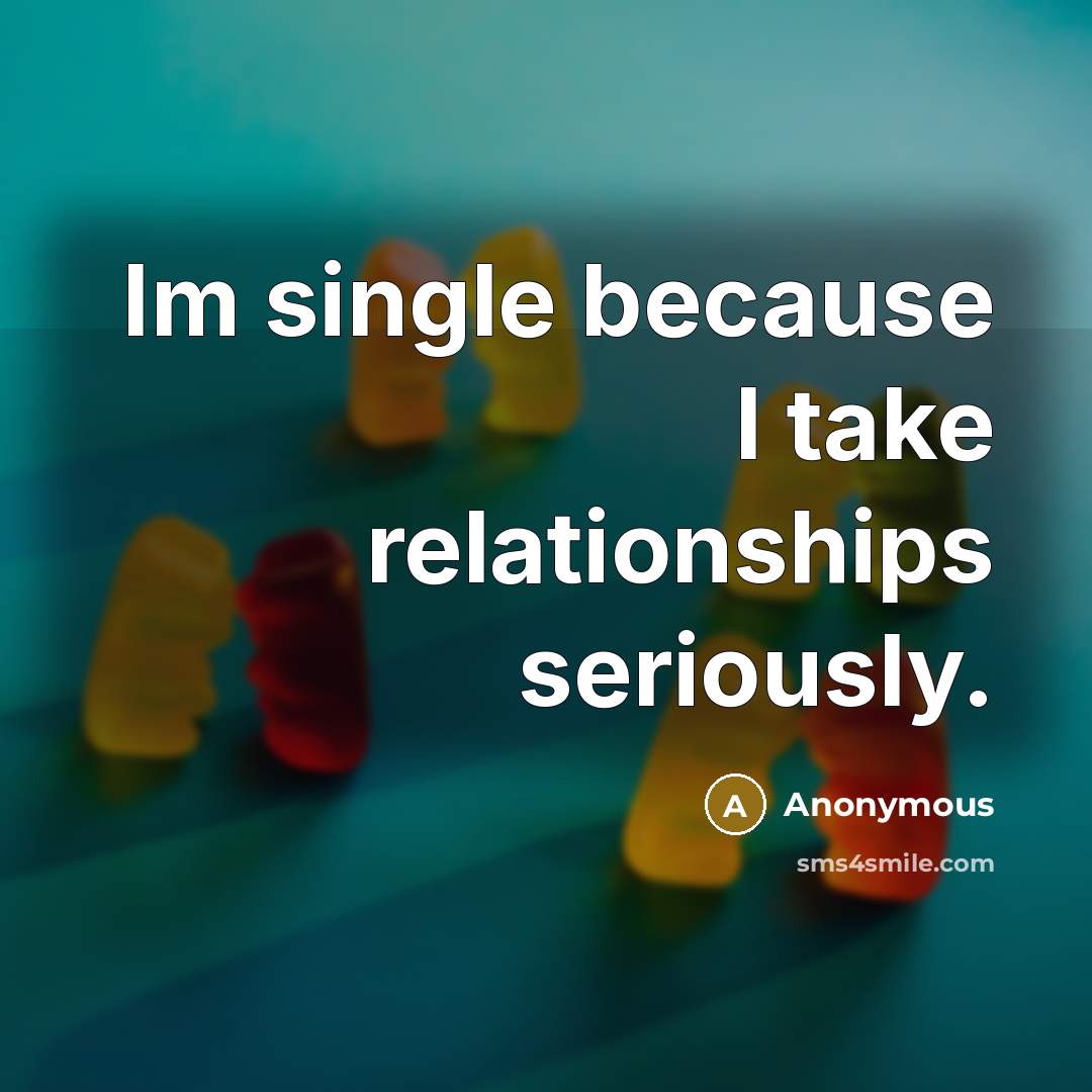 “Im single because I take relationships seriously.” quote by Anonymous