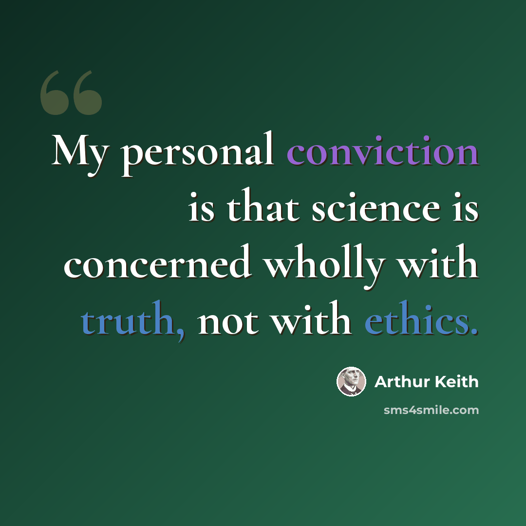 “My personal conviction is that science is concerned wholly with truth, not with ethics.” quote by Arthur Keith
