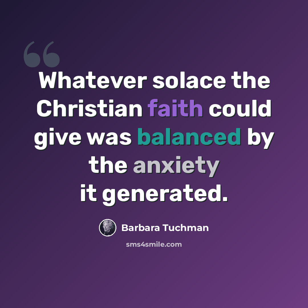 “Whatever solace the Christian faith could give was balanced by the anxiety it generated.” quote by Barbara Tuchman