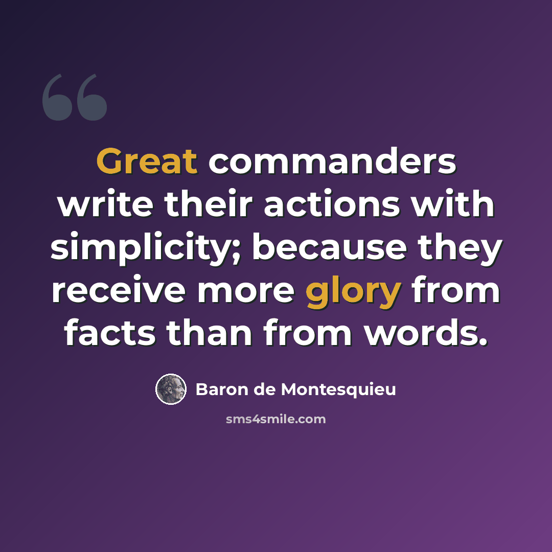 “Great commanders write their actions with simplicity; because they receive more glory from facts than from words.” quote by Baron de Montesquieu