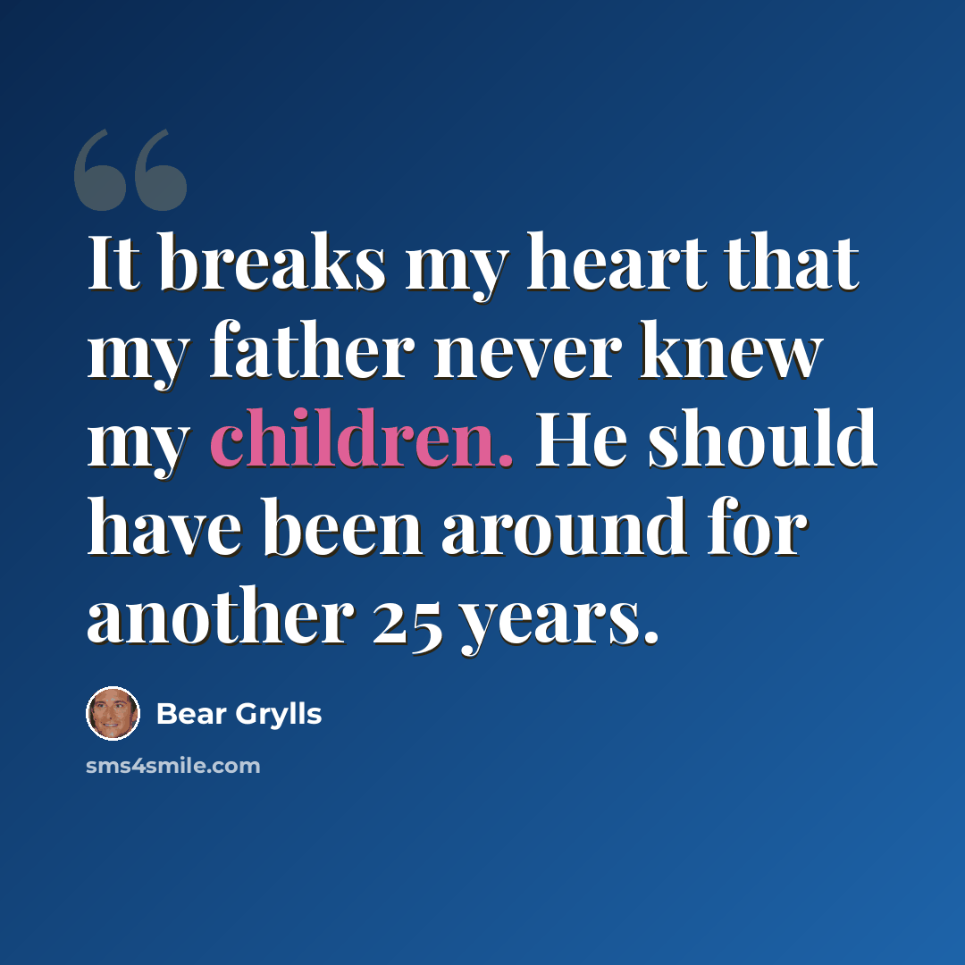 “It breaks my heart that my father never knew my children. He should have been around for another 25 years.” quote by Bear Grylls
