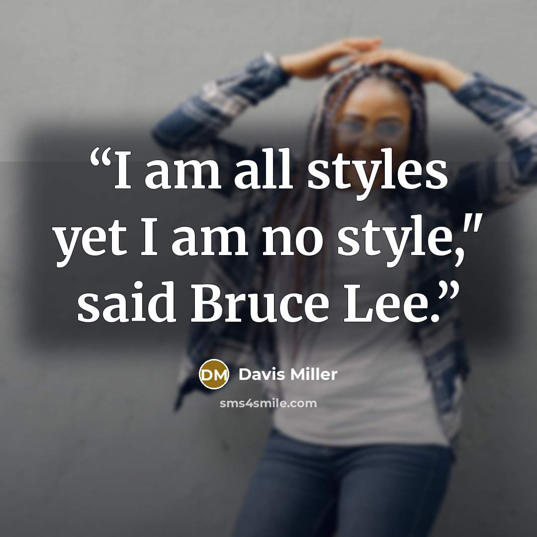“I am all styles yet I am no style," said Bruce Lee.” quote by Davis Miller