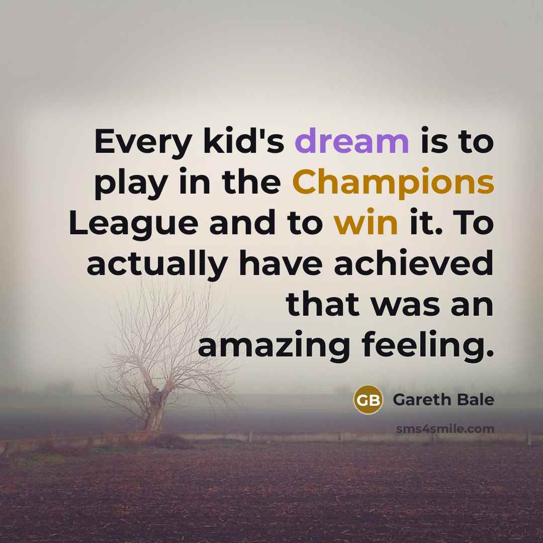 “Every kid's dream is to play in the Champions League and to win it. To actually have achieved that was an amazing feeling.” quote by Gareth Bale