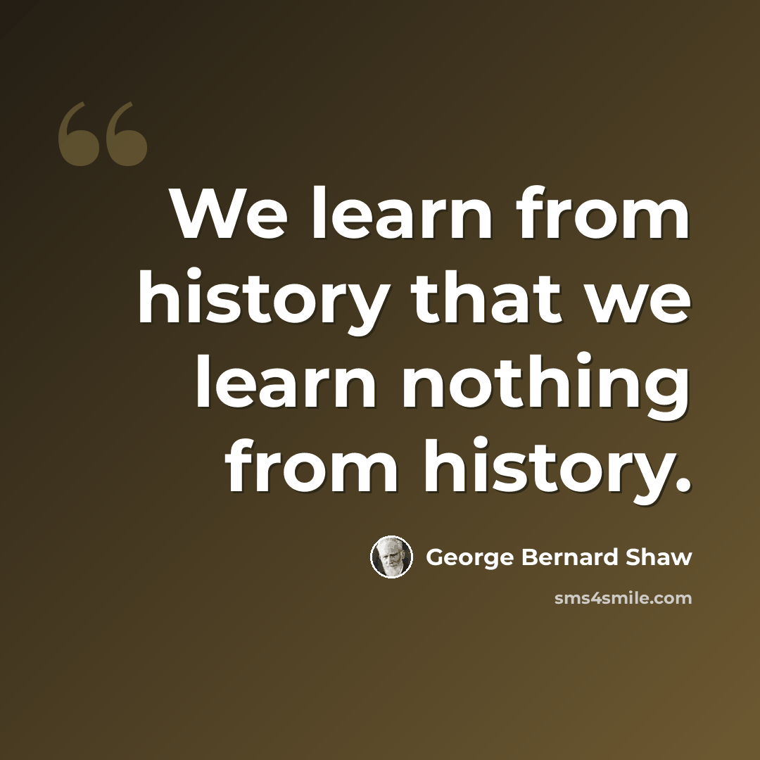 “We learn from history that we learn nothing from history.” quote by George Bernard Shaw