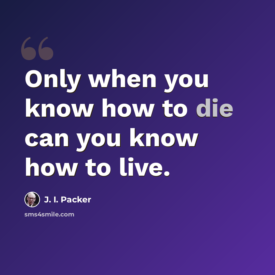 “Only when you know how to die can you know how to live.” quote by J. I. Packer