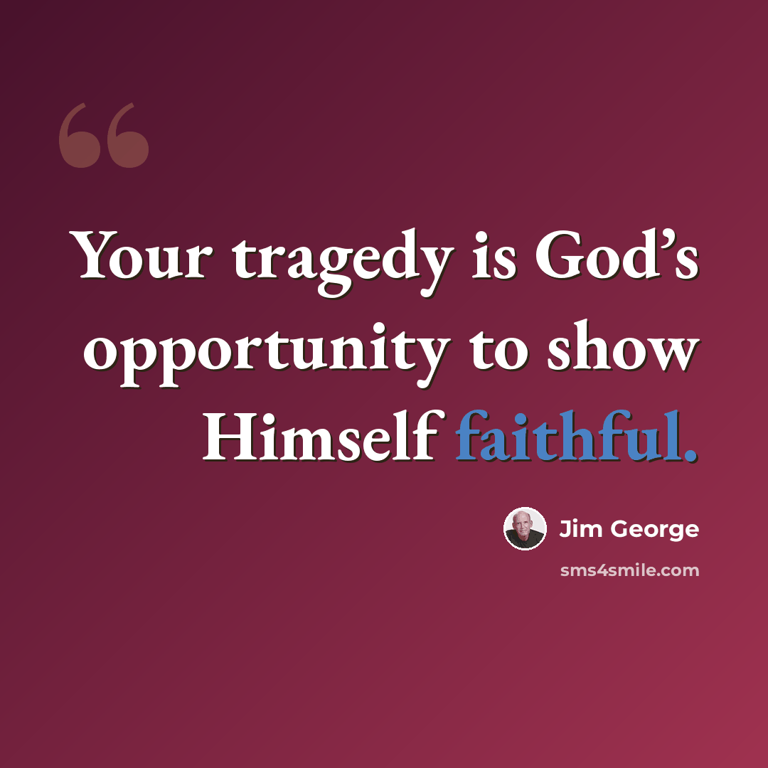“Your tragedy is God’s opportunity to show Himself faithful.” quote by Jim George