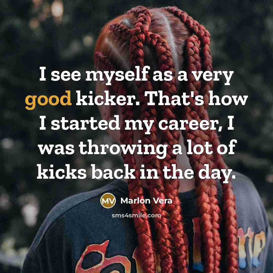 “I see myself as a very good kicker. That's how I started my career, I was throwing a lot of kicks back in the day.” quote by Marlon Vera