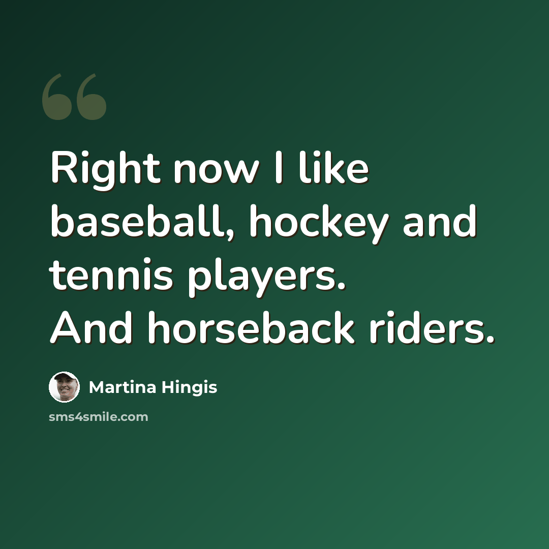 “Right now I like baseball, hockey and tennis players. And horseback riders.” quote by Martina Hingis