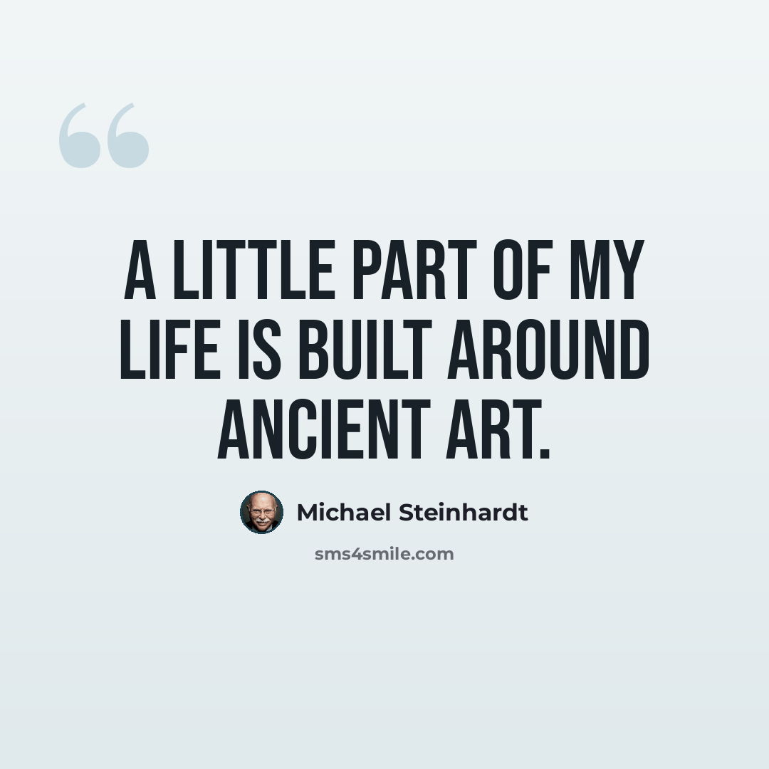 “A little part of my life is built around ancient art.” quote by Michael Steinhardt