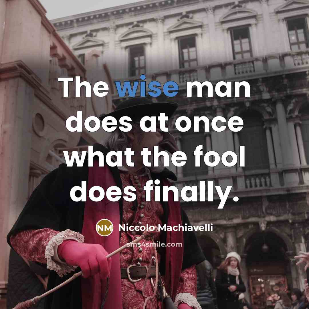 “The wise man does at once what the fool does finally.” quote by Niccolo Machiavelli