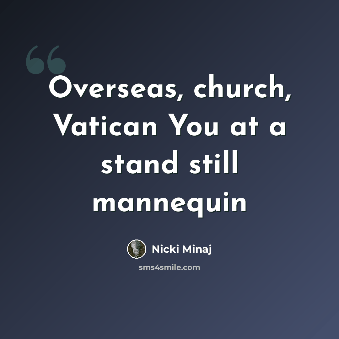 “Overseas, church, Vatican You at a stand still mannequin” quote by Nicki Minaj