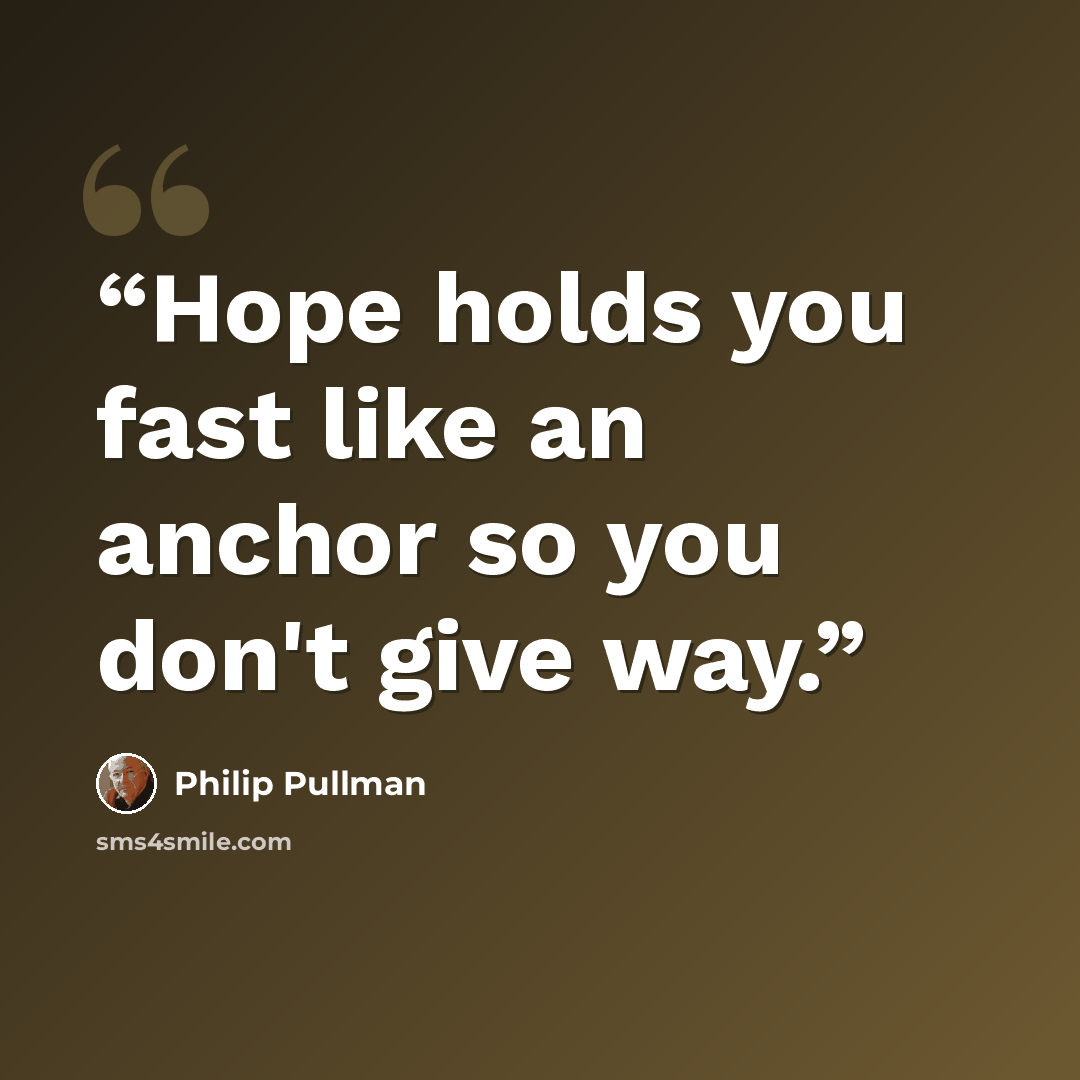 “Hope holds you fast like an anchor so you don't give way.” quote by Philip Pullman