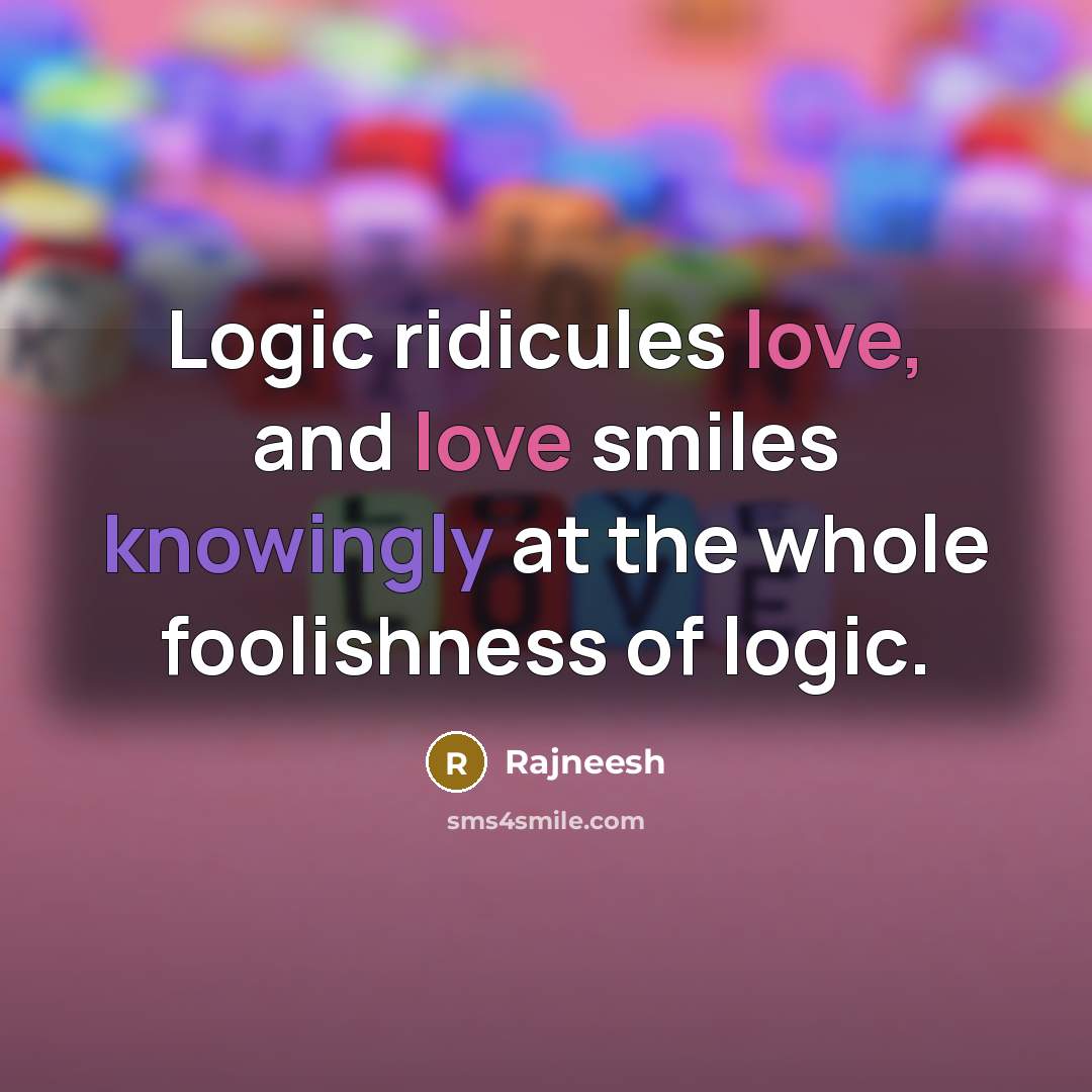 “Logic ridicules love, and love smiles knowingly at the whole foolishness of logic.” quote by Rajneesh