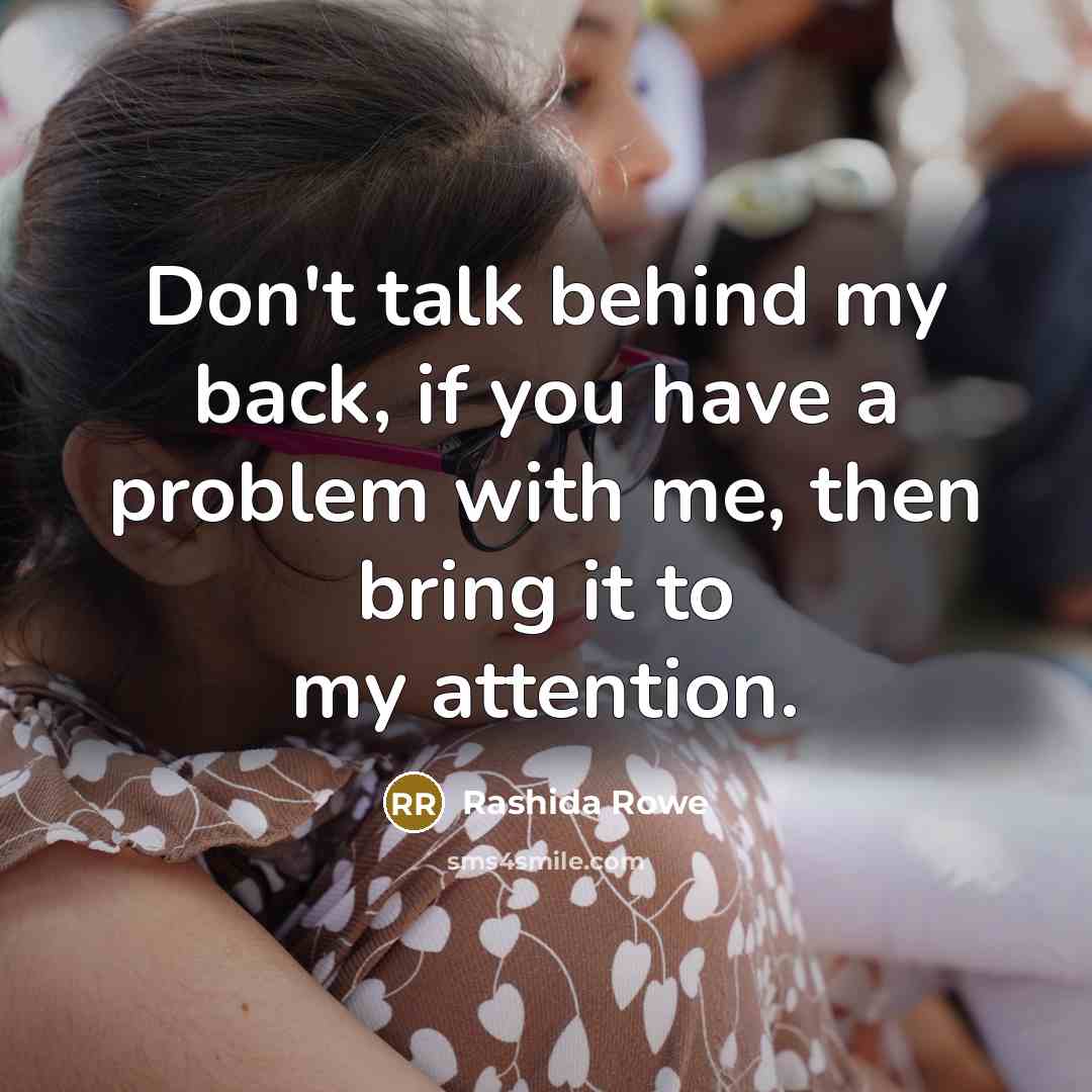 “Don't talk behind my back, if you have a problem with me, then bring it to my attention.” quote by Rashida Rowe