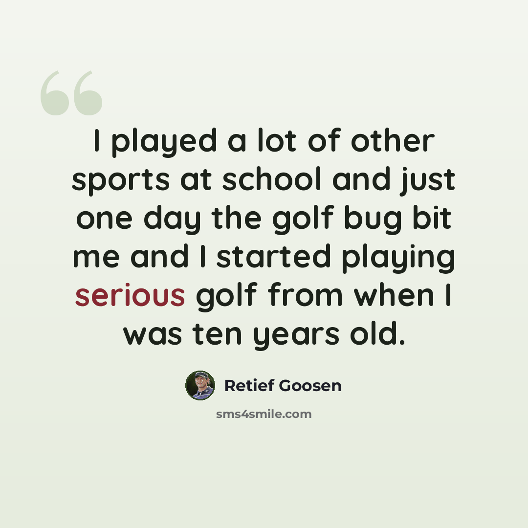 “I played a lot of other sports at school and just one day the golf bug bit me and I started playing serious golf from when I was ten years old.” quote by Retief Goosen