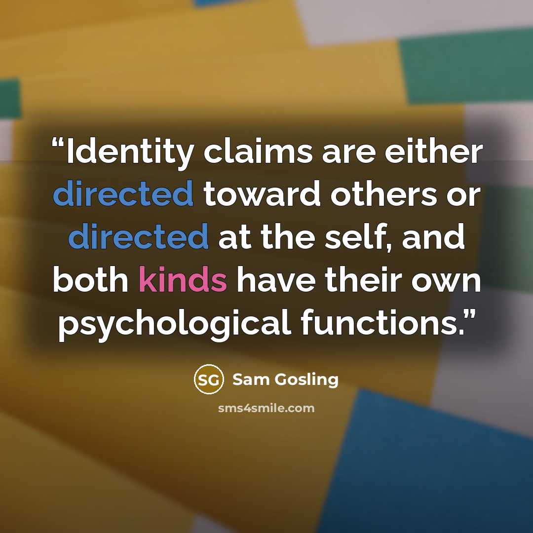 “Identity claims are either directed toward others or directed at the self, and both kinds have their own psychological functions.” quote by Sam Gosling