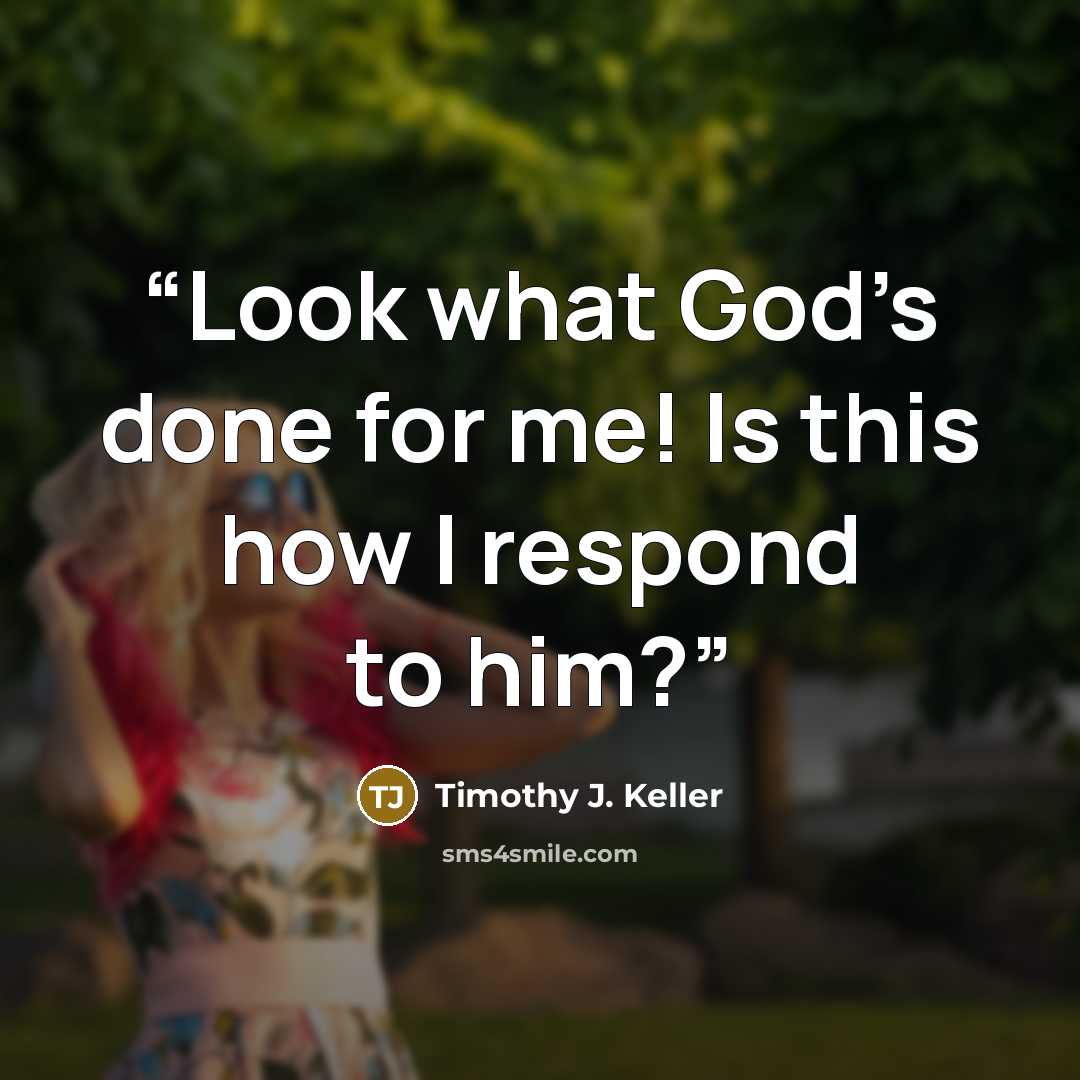 “Look what God’s done for me! Is this how I respond to him?” quote by Timothy J. Keller